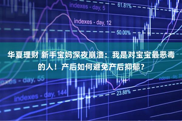 华夏理财 新手宝妈深夜崩溃：我是对宝宝最恶毒的人！产后如何避免产后抑郁？