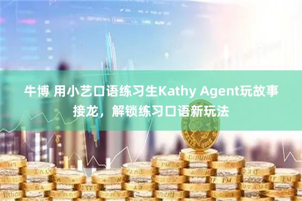 牛博 用小艺口语练习生Kathy Agent玩故事接龙，解锁练习口语新玩法