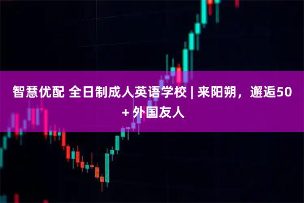 智慧优配 全日制成人英语学校 | 来阳朔，邂逅50＋外国友人