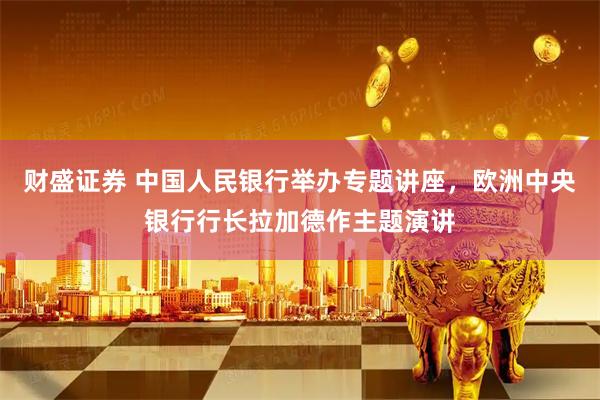 财盛证券 中国人民银行举办专题讲座，欧洲中央银行行长拉加德作主题演讲