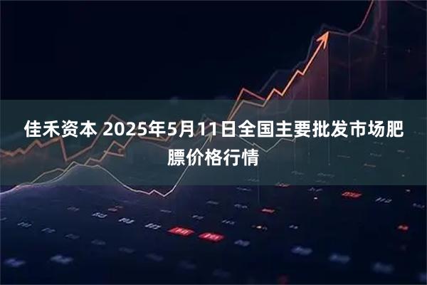 佳禾资本 2025年5月11日全国主要批发市场肥膘价格行情