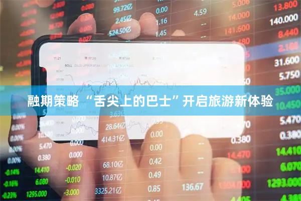 融期策略 “舌尖上的巴士”开启旅游新体验