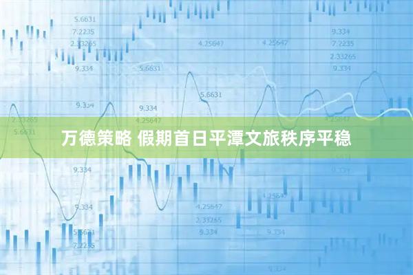 万德策略 假期首日平潭文旅秩序平稳