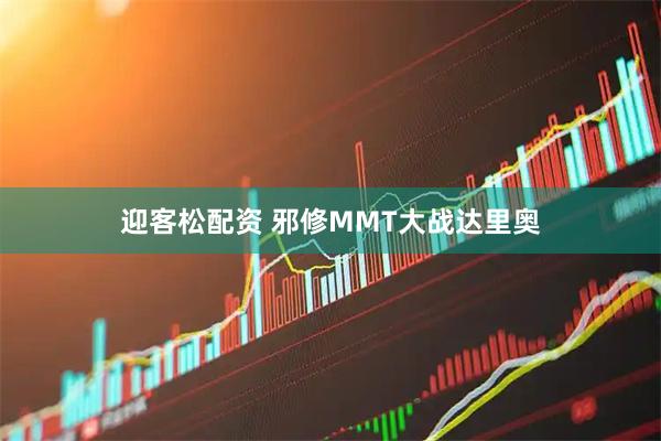 迎客松配资 邪修MMT大战达里奥