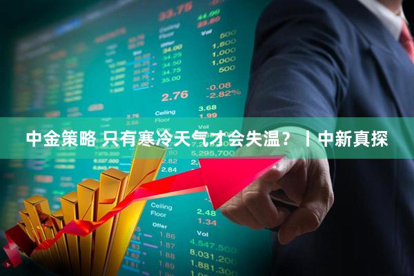 中金策略 只有寒冷天气才会失温？丨中新真探