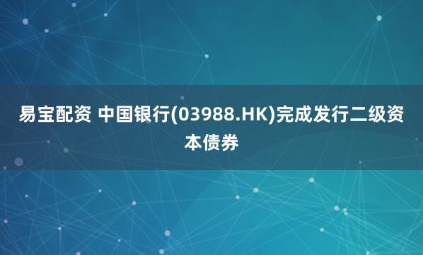 易宝配资 中国银行(03988.HK)完成发行二级资本债券