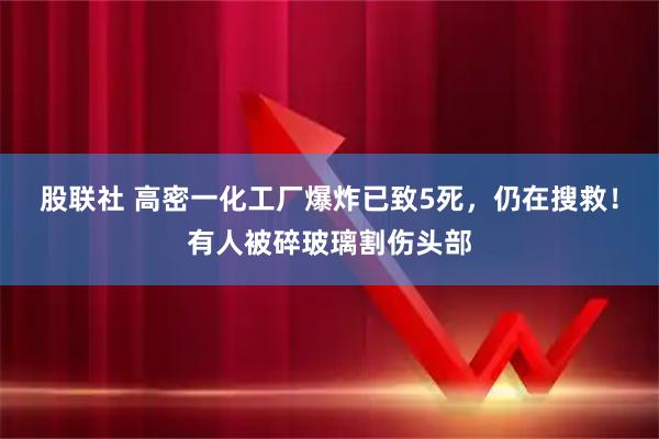 股联社 高密一化工厂爆炸已致5死，仍在搜救！有人被碎玻璃割伤头部