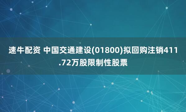 速牛配资 中国交通建设(01800)拟回购注销411.72万股限制性股票