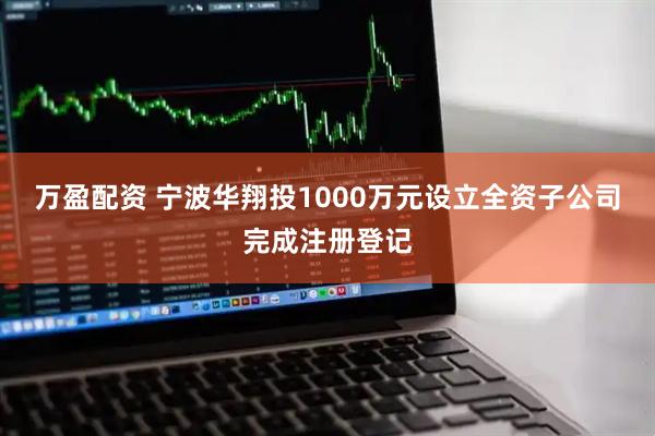万盈配资 宁波华翔投1000万元设立全资子公司完成注册登记