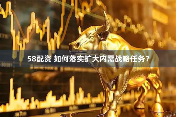 58配资 如何落实扩大内需战略任务？