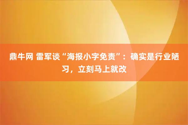 鼎牛网 雷军谈“海报小字免责”：确实是行业陋习，立刻马上就改