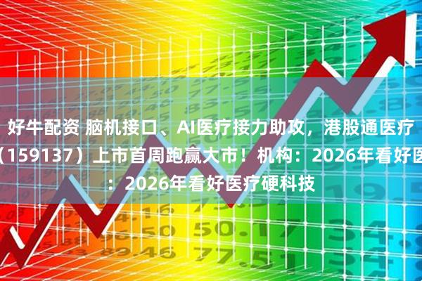 好牛配资 脑机接口、AI医疗接力助攻，港股通医疗ETF华宝（159137）上市首周跑赢大市！机构：2026年看好医疗硬科技