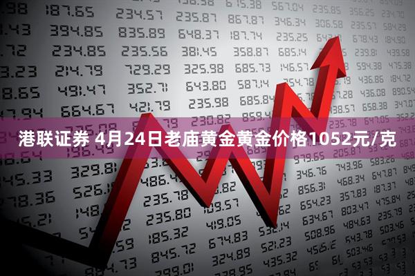 港联证券 4月24日老庙黄金黄金价格1052元/克