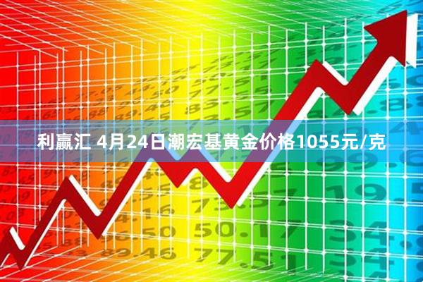 利赢汇 4月24日潮宏基黄金价格1055元/克