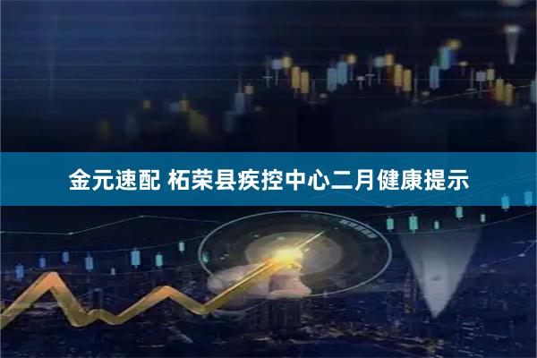 金元速配 柘荣县疾控中心二月健康提示
