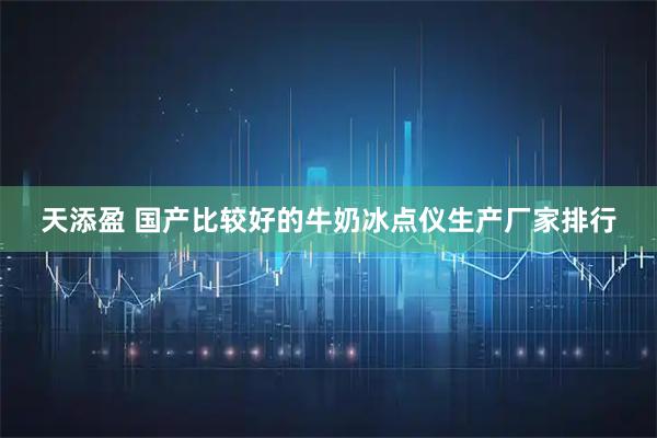 天添盈 国产比较好的牛奶冰点仪生产厂家排行