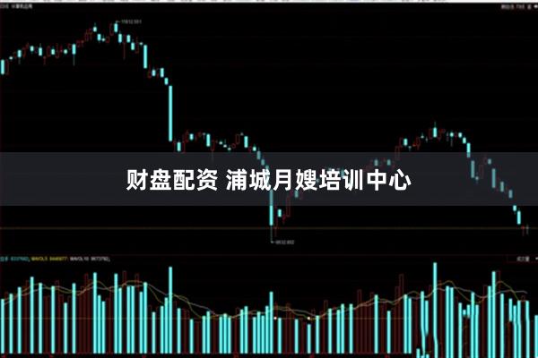 财盘配资 浦城月嫂培训中心