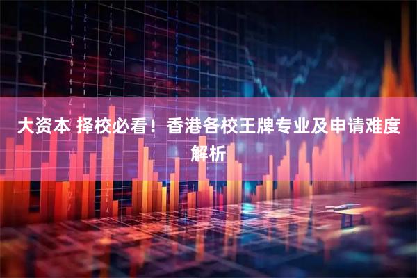 大资本 择校必看！香港各校王牌专业及申请难度解析
