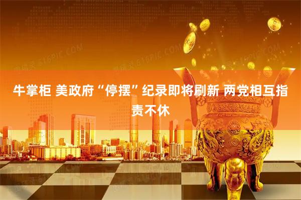 牛掌柜 美政府“停摆”纪录即将刷新 两党相互指责不休